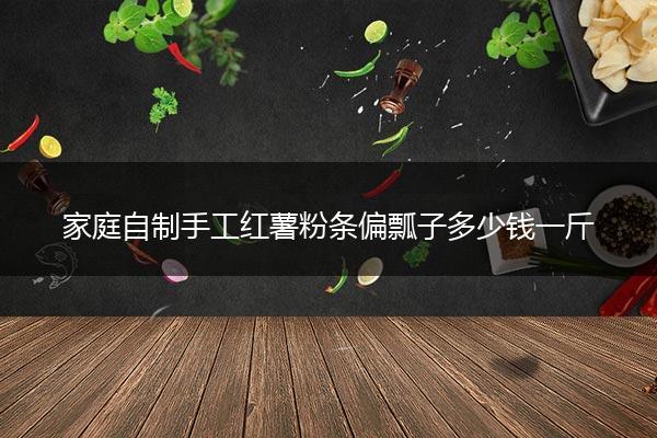 家庭自制手工红薯粉条偏瓢子多少钱一斤