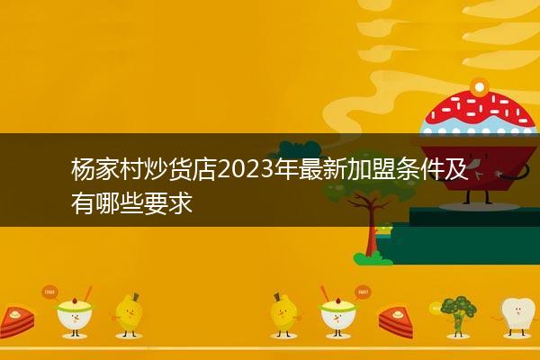 杨家村炒货店2023年最新加盟条件及有哪些要求