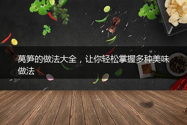 莴笋的做法大全，让你轻松掌握多种美味做法