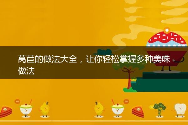 莴苣的做法大全，让你轻松掌握多种美味做法