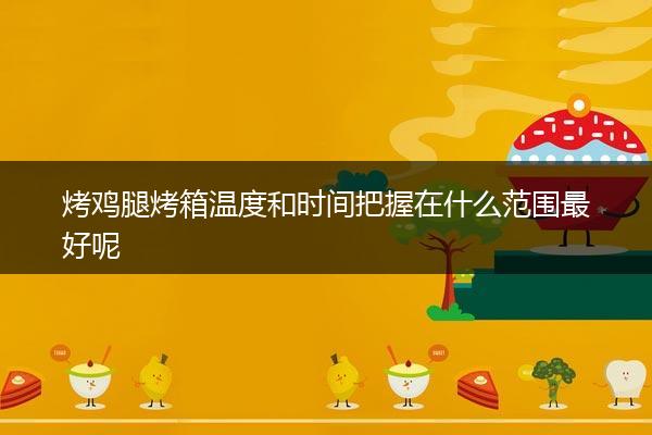 烤鸡腿烤箱温度和时间把握在什么范围最好呢