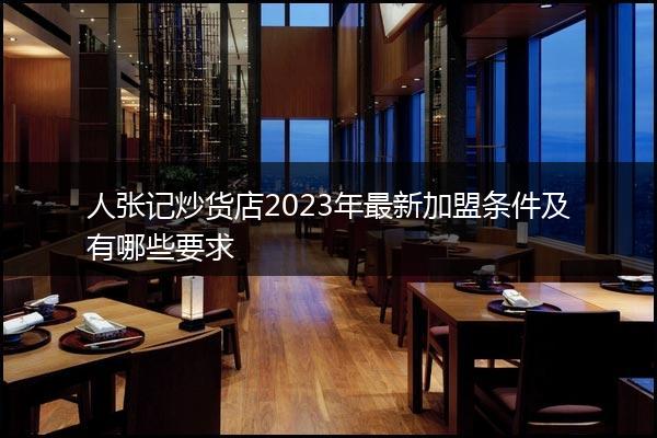 人张记炒货店2023年最新加盟条件及有哪些要求