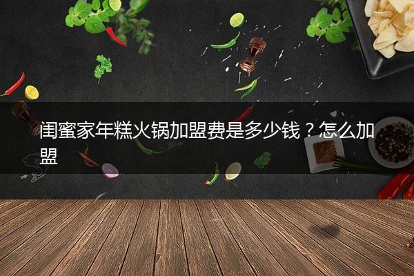 闺蜜家年糕火锅加盟费是多少钱？怎么加盟