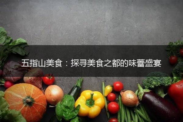 五指山美食：探寻美食之都的味蕾盛宴