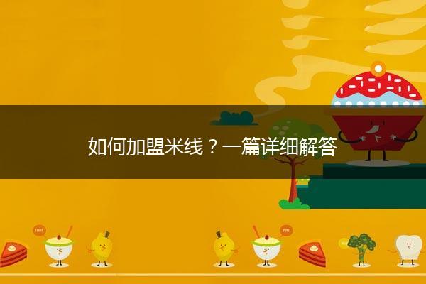 如何加盟米线？一篇详细解答