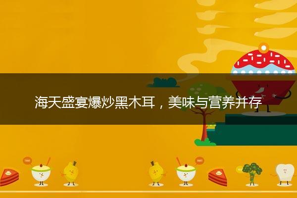 海天盛宴爆炒黑木耳，美味与营养并存