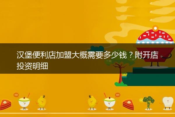 汉堡便利店加盟大概需要多少钱？附开店投资明细