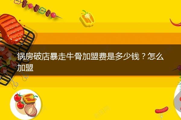 锅房破店暴走牛骨加盟费是多少钱？怎么加盟