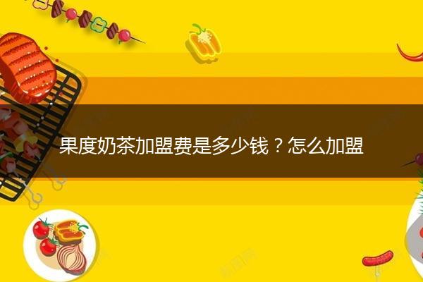 果度奶茶加盟费是多少钱？怎么加盟