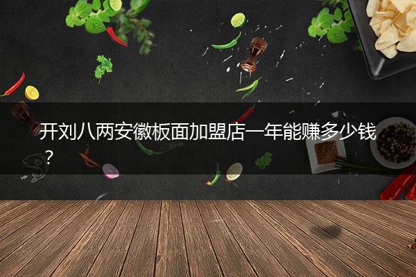 开一家刘八两安徽板面加盟店一年能赚多少钱？