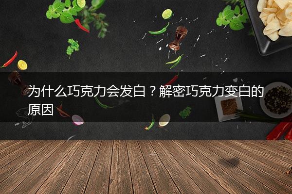 为什么巧克力会发白？解密巧克力变白的原因