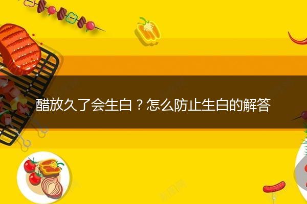 醋放久了会生白？怎么防止生白的解答