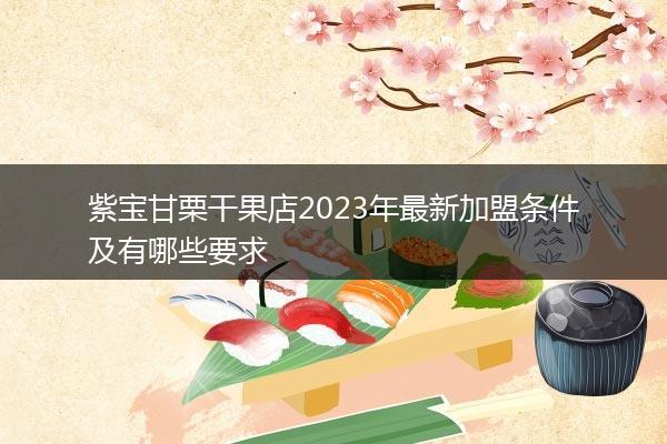 紫宝甘栗干果店2023年最新加盟条件及有哪些要求