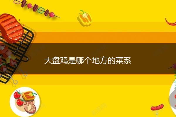 大盘鸡是哪个地方的菜系
