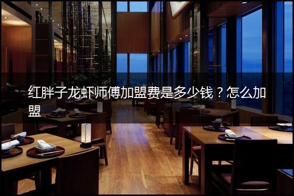 红胖子龙虾师傅加盟费是多少钱？怎么加盟