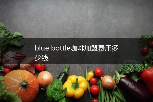 blue bottle咖啡加盟费用多少钱