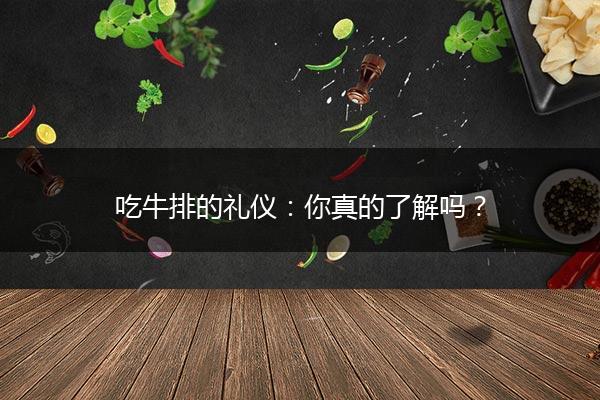 吃牛排的礼仪：你真的了解吗？