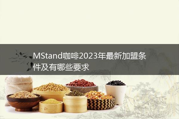 MStand咖啡2023年最新加盟条件及有哪些要求