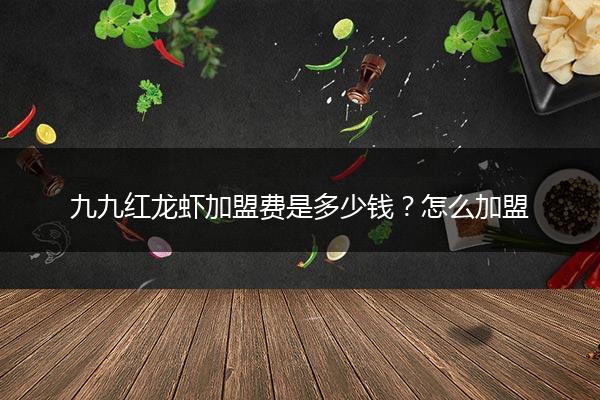 九九红龙虾加盟费是多少钱？怎么加盟