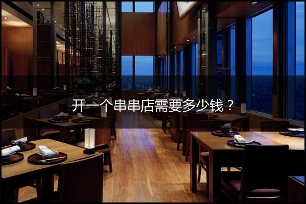 开一个串串店需要多少钱？
