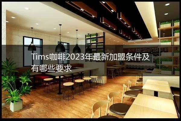 Tims咖啡2023年最新加盟条件及有哪些要求
