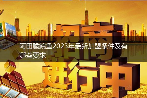 阿田脆鲩鱼2023年最新加盟条件及有哪些要求