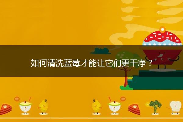 如何清洗蓝莓才能让它们更干净？