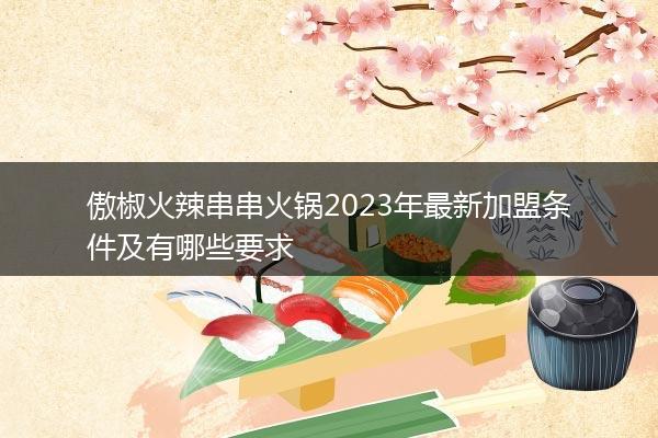傲椒火辣串串火锅2023年最新加盟条件及有哪些要求