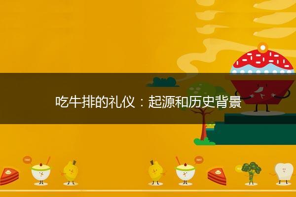 吃牛排的礼仪：起源和历史背景