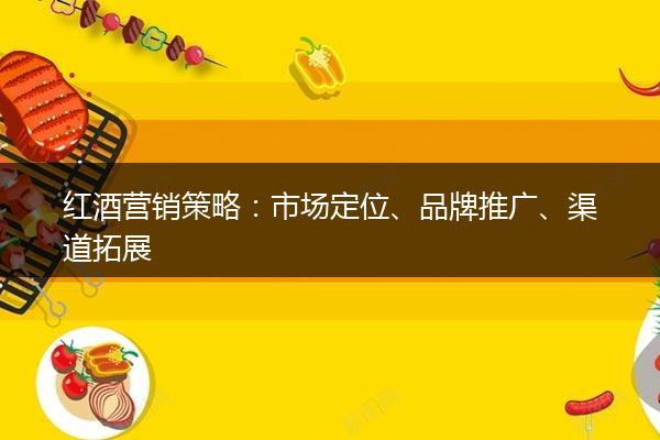 红酒营销策略：市场定位、品牌推广、渠道拓展