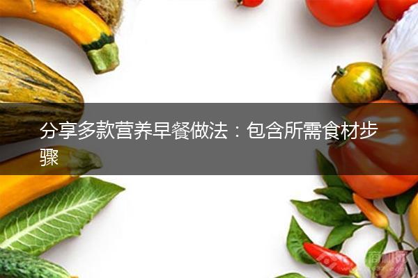 分享多款营养早餐做法：包含所需食材步骤