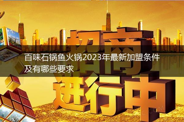 百味石锅鱼火锅2023年最新加盟条件及有哪些要求