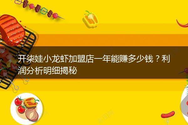 开柒娃小龙虾加盟店一年能赚多少钱？利润分析明细揭秘