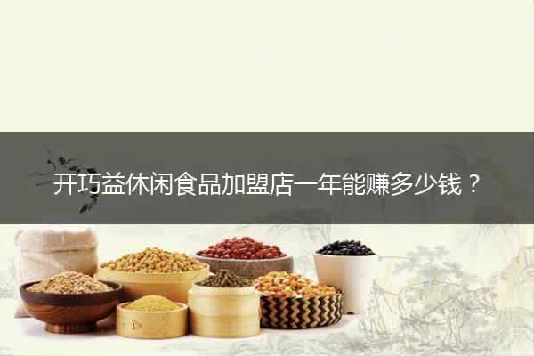 开巧益休闲食品加盟店一年能赚多少钱？