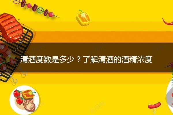 清酒度数是多少？了解清酒的酒精浓度