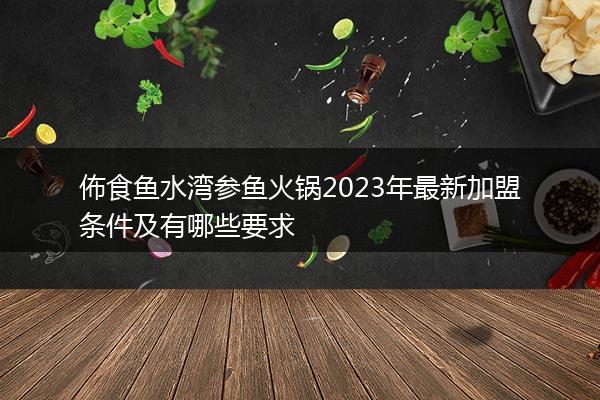 佈食鱼水湾参鱼火锅2023年最新加盟条件及有哪些要求