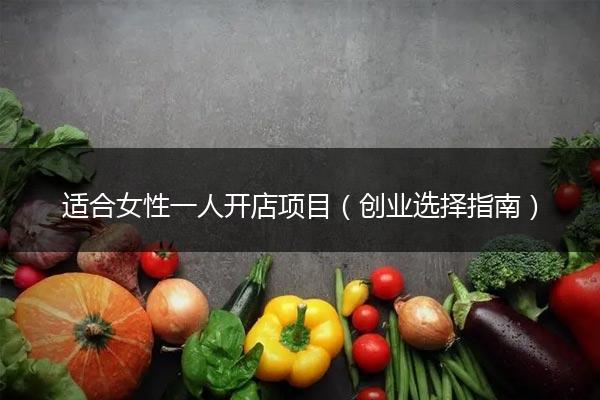 适合女性一人开店项目（创业选择指南）