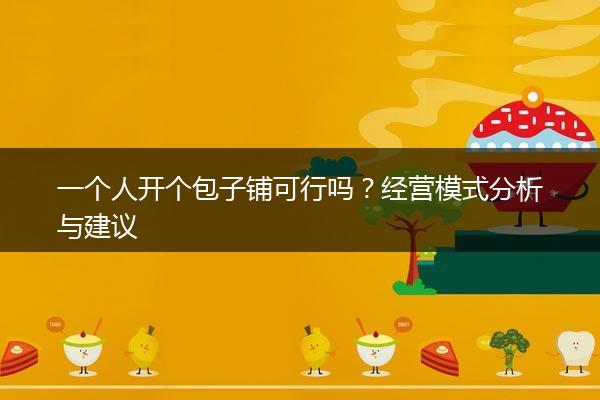 一个人开个包子铺可行吗？经营模式分析与建议