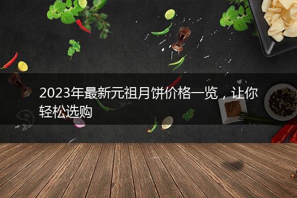 2023年最新元祖月饼价格一览，让你轻松选购