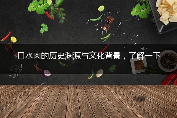 口水肉的历史渊源与文化背景，了解一下！