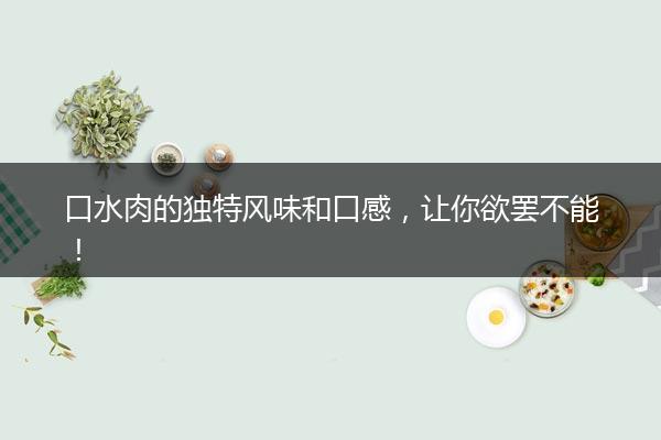 口水肉的独特风味和口感，让你欲罢不能！