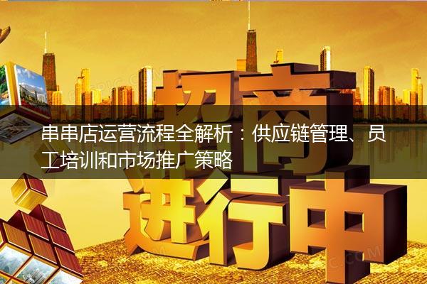 串串店运营流程全解析：供应链管理、员工培训和市场推广策略