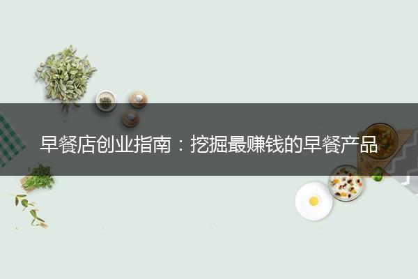 早餐店创业指南：挖掘最赚钱的早餐产品