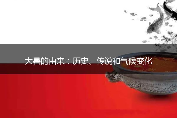 大暑的由来：历史、传说和气候变化