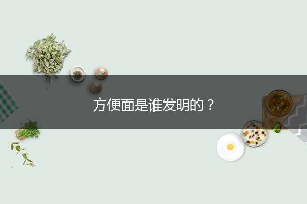方便面是谁发明的？