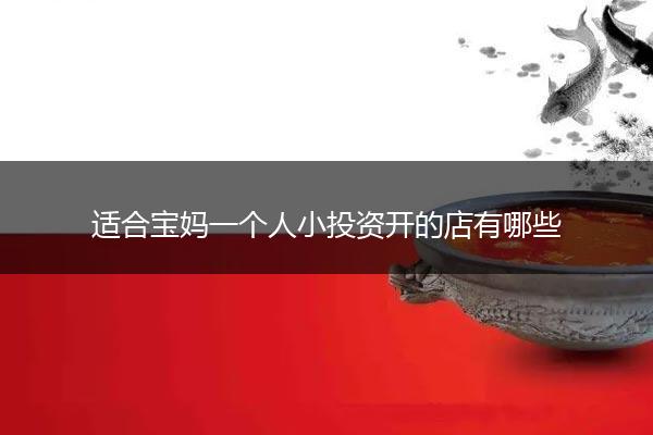 适合宝妈一个人小投资开的店有哪些