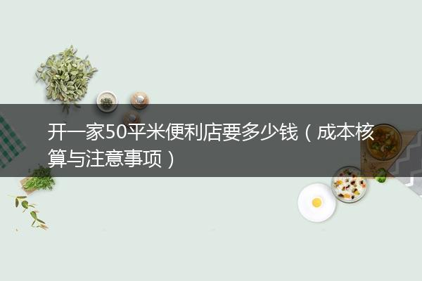 开一家50平米便利店要多少钱（成本核算与注意事项）