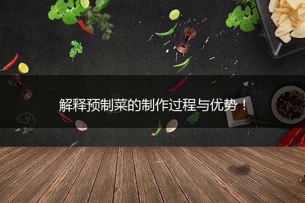 解释预制菜的制作过程与优势！