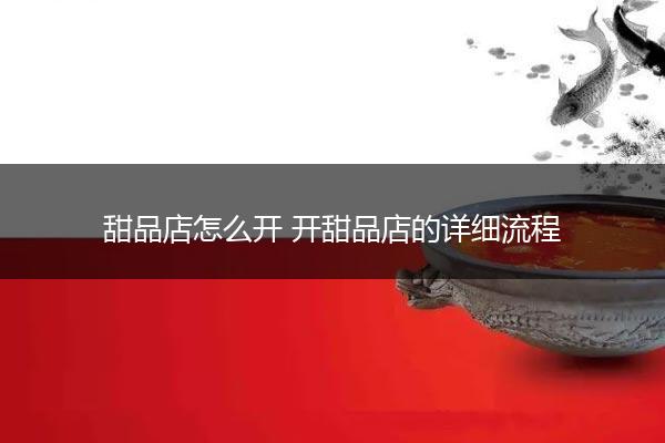 甜品店怎么开 开甜品店的详细流程