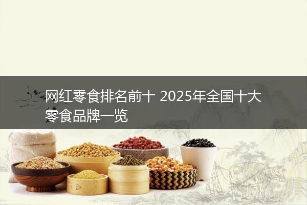 网红零食排名前十 2025年全国十大零食品牌一览